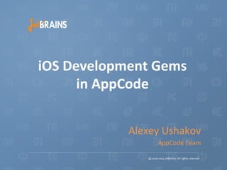 iOS	
  Development	
  Gems	
  
in	
  AppCode	
  
Alexey	
  Ushakov	
  
AppCode	
  Team	
  

	
  

 