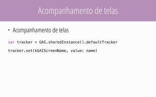 Acompanhamento de telas
• Acompanhamento de telas
var tracker = GAI.sharedInstance().defaultTracker
tracker.set(kGAIScreenName, value: name)
 