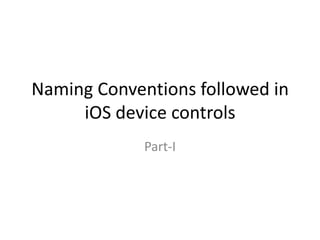 Naming Conventions followed in
     iOS device controls
             Part-I
 