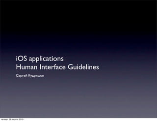 iOS applications
                 Human Interface Guidelines
                 Сергей Кудряшов




четверг, 26 августа 2010 г.
 