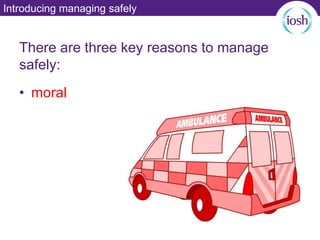 Introducing managing safely
There are three key reasons to manage
safely:
• moral
 