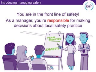 Introducing managing safely
You are in the front line of safety!
As a manager, you’re responsible for making
decisions about local safety practice
 