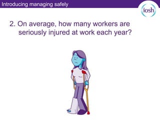 Introducing managing safely
2. On average, how many workers are
seriously injured at work each year?
 