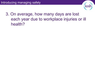 Introducing managing safely
3. On average, how many days are lost
each year due to workplace injuries or ill
health?
 