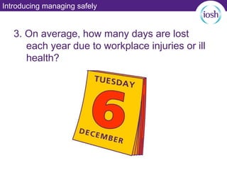 Introducing managing safely
3. On average, how many days are lost
each year due to workplace injuries or ill
health?
 