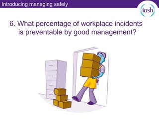 Introducing managing safely
6. What percentage of workplace incidents
is preventable by good management?
 