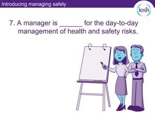 Introducing managing safely
7. A manager is ______ for the day-to-day
management of health and safety risks.
 