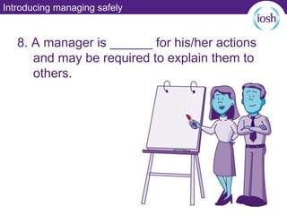 Introducing managing safely
8. A manager is ______ for his/her actions
and may be required to explain them to
others.
 