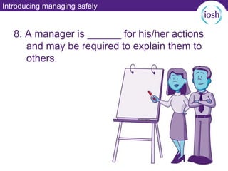 Introducing managing safely
8. A manager is ______ for his/her actions
and may be required to explain them to
others.
 