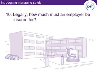 Introducing managing safely
10. Legally, how much must an employer be
insured for?
 