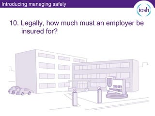 Introducing managing safely
10. Legally, how much must an employer be
insured for?
 