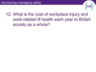 Introducing managing safely
12. What is the cost of workplace injury and
work-related ill health each year to British
society as a whole?
 