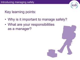 Introducing managing safely
• Why is it important to manage safely?
• What are your responsibilities
as a manager?
Key learning points:
 