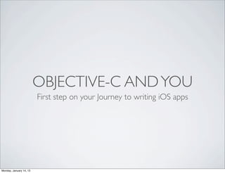 OBJECTIVE-C AND YOU
                         First step on your Journey to writing iOS apps




Monday, January 14, 13
 
