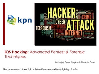 Author(s): Ömer Coşkun & Mark de Groot
iOS Hacking: Advanced Pentest & Forensic
Techniques
The supreme art of war is to subdue the enemy without fighting. Sun Tzu
 