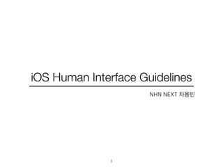 iOS Human Interface Guidelines 
1 
NHN NEXT 차용빈 
 