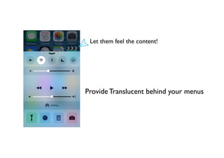 Provide Translucent behind your menus
Let them feel the content!
 