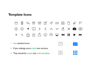 Template Icons
•  Use standard icons.
•  If you redesign yours, make two versions.
•  They should be simple and understandable.
 
