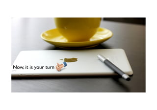 Now, it is your turn
 