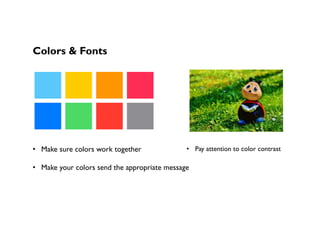 Colors & Fonts
•  Make sure colors work together
•  Make your colors send the appropriate message
•  Pay attention to color contrast
 