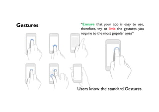 Users know the standard Gestures
Gestures “Ensure that your app is easy to use,
therefore, try to limit the gestures you
require to the most popular ones”
 
