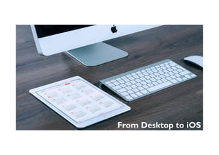From Desktop to iOS	
 