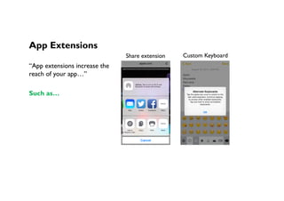 App Extensions
“App extensions increase the
reach of your app…”
Such as…
Share extension Custom Keyboard
 