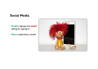 Social Media
•  Enable signups, but avoid
asking for signing in
•  Share experience, results
 