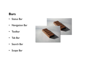 Bars
•  Status Bar
•  Navigation Bar
•  Toolbar
•  Tab Bar
•  Search Bar
•  Scope Bar
 