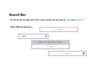 Search Bar
“A search bar accepts text from users, which can be used as input for a search. ”
With different features…
 