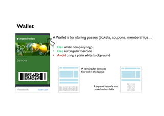 Wallet
A Wallet is for storing passes (tickets, coupons, memberships…)
•  Use white company logo
•  Use rectangular barcod...