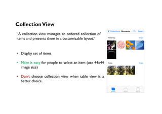 CollectionView
“A collection view manages an ordered collection of
items and presents them in a customizable layout.”
•  D...