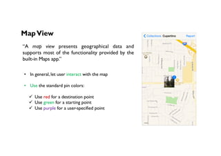 MapView
“A  map view  presents geographical data and
supports most of the functionality provided by the
built-in Maps app....