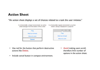 Action Sheet
“An action sheet displays a set of choices related to a task the user initiates.”
•  Use red for the button t...