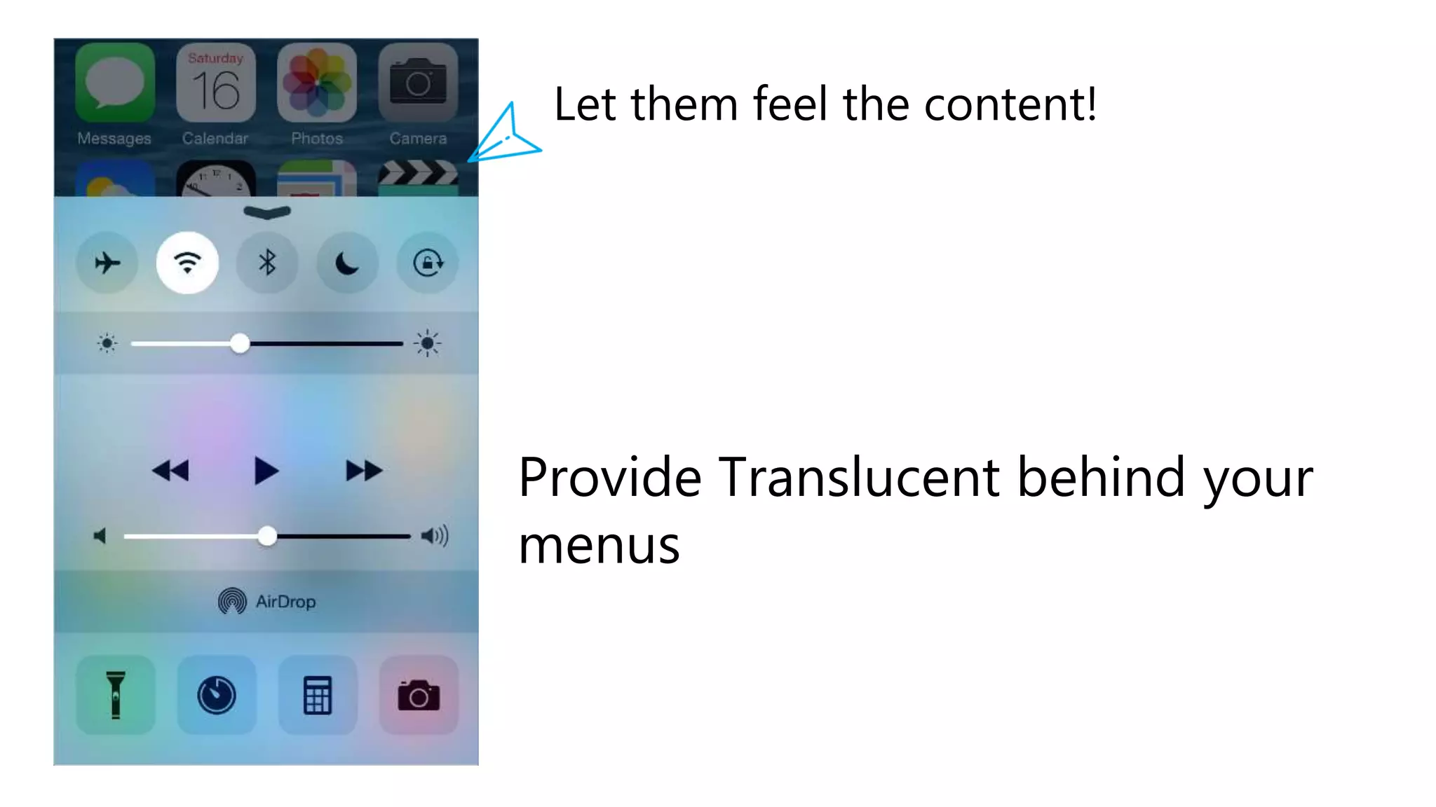 Provide Translucent behind your
menus
Let them feel the content!
 