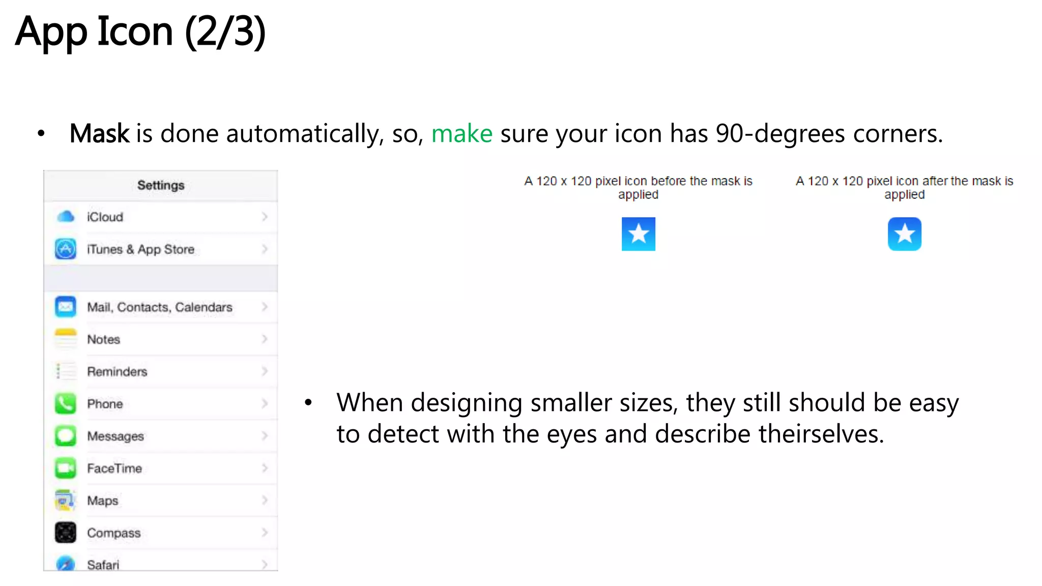 App Icon (2/3)
• Mask is done automatically, so, make sure your icon has 90-degrees corners.
• When designing smaller sizes, they still should be easy
to detect with the eyes and describe theirselves.
 