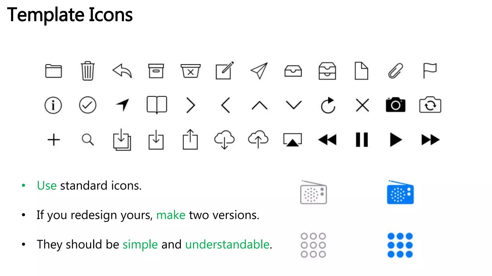Template Icons
• Use standard icons.
• If you redesign yours, make two versions.
• They should be simple and understandable.
 