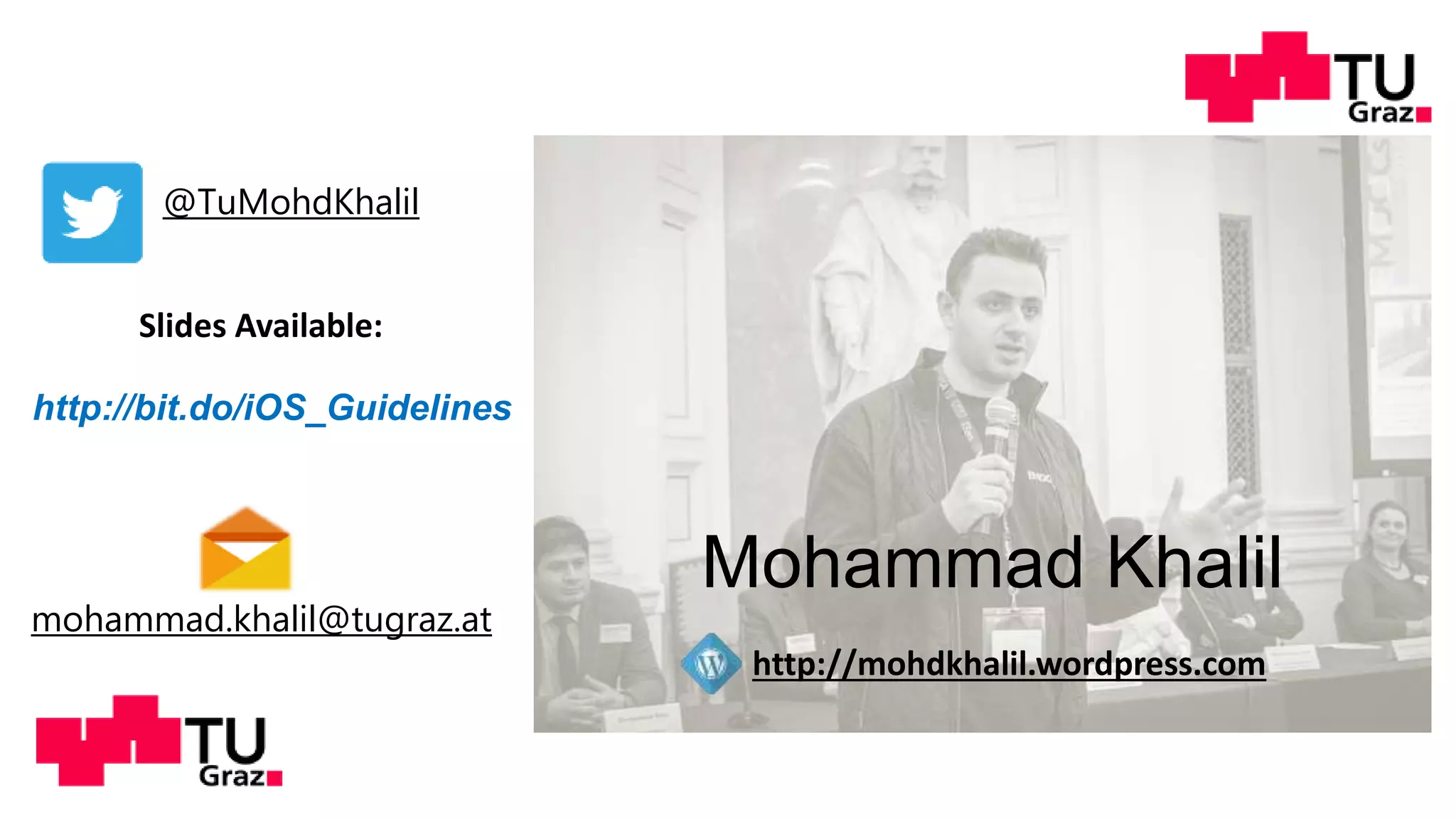 Mohammad Khalil
http://mohdkhalil.wordpress.com
@TuMohdKhalil
mohammad.khalil@tugraz.at
Slides Available:
http://bit.do/ios_guidelines
 
