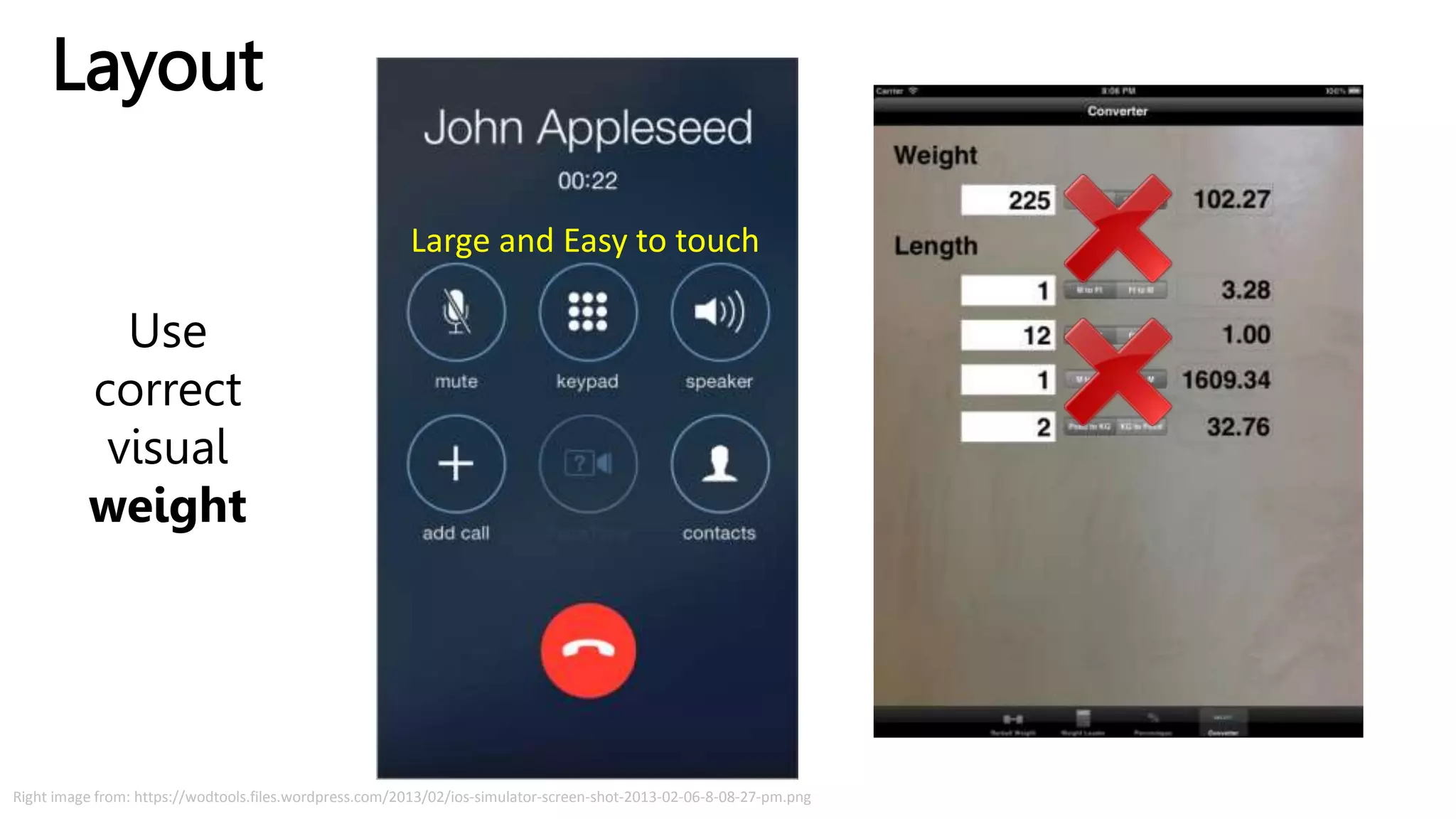 Layout
Right image from: https://wodtools.files.wordpress.com/2013/02/ios-simulator-screen-shot-2013-02-06-8-08-27-pm.png
Use
correct
visual
weight
Large and Easy to touch
 