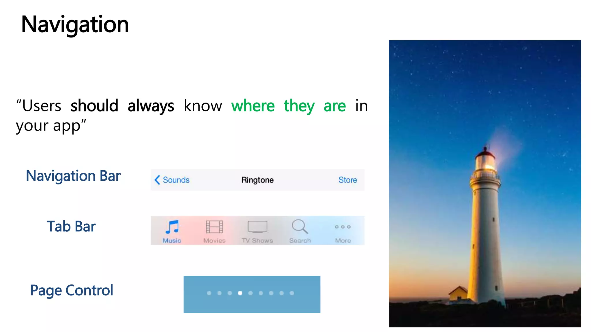 Navigation
“Users should always know where they are in
your app”
Page Control
Navigation Bar
Tab Bar
 