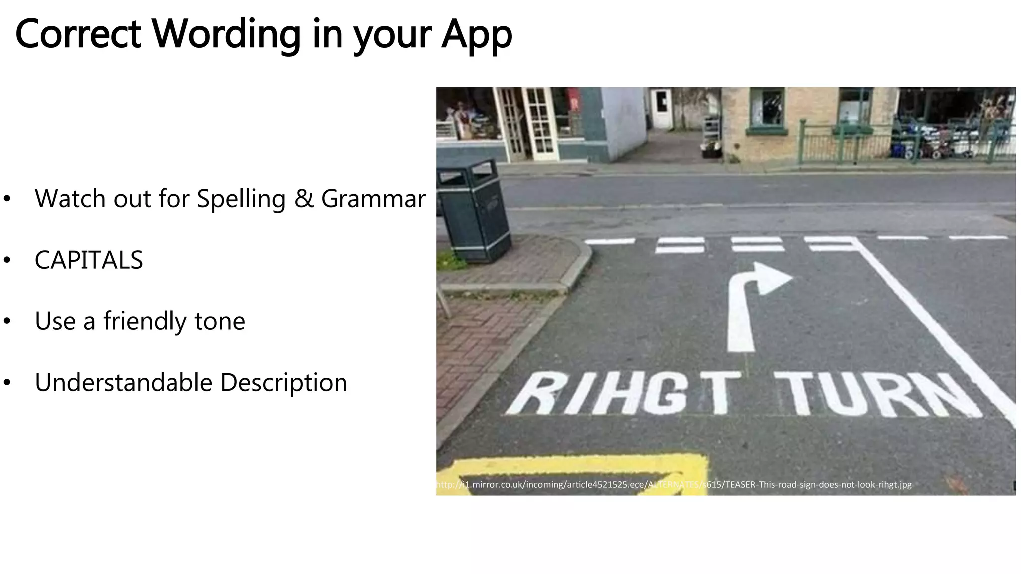 Correct Wording in your App
http://i1.mirror.co.uk/incoming/article4521525.ece/ALTERNATES/s615/TEASER-This-road-sign-does-not-look-rihgt.jpg
• Watch out for Spelling & Grammar
• CAPITALS
• Use a friendly tone
• Understandable Description
 