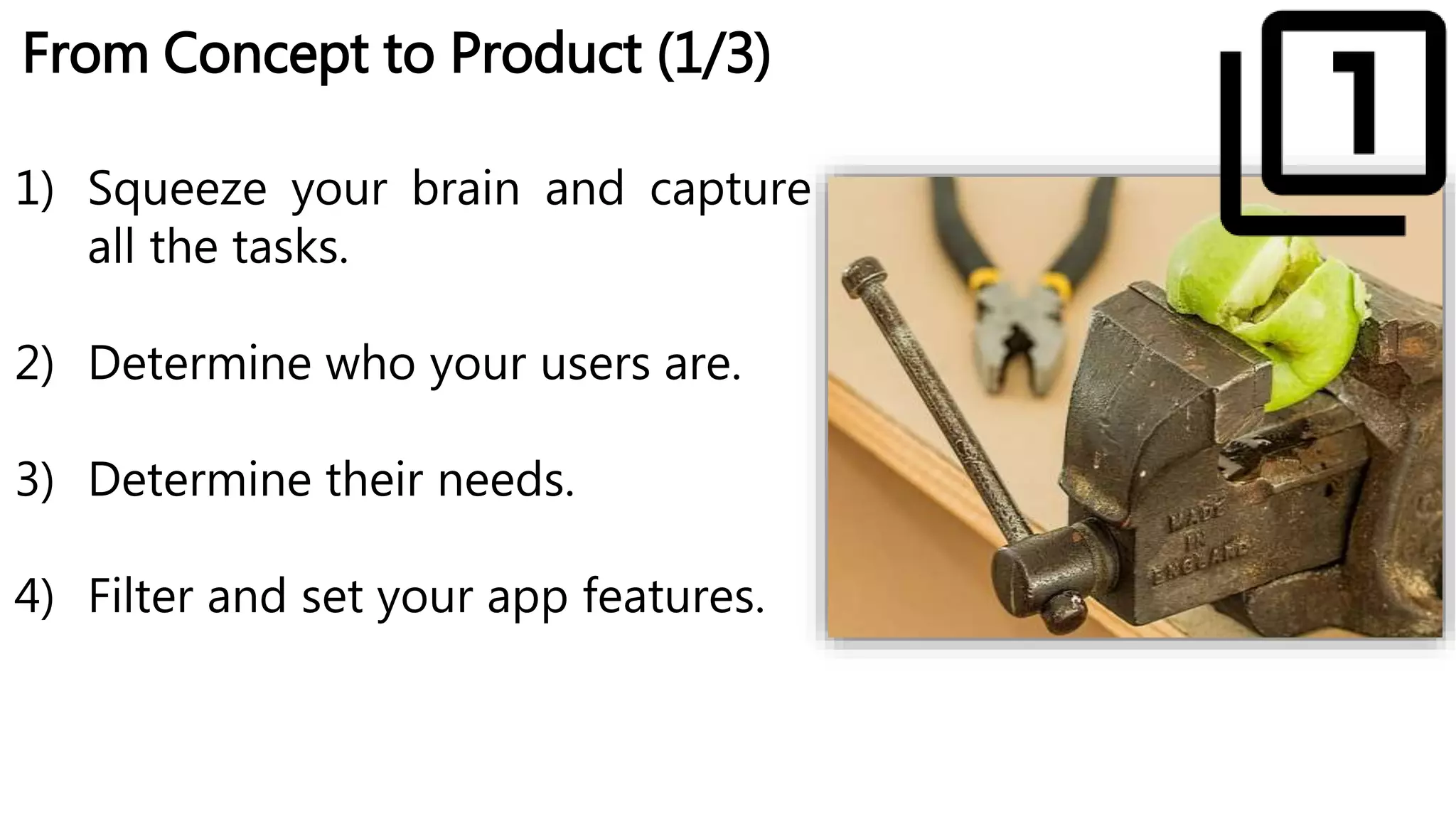 From Concept to Product (1/3)
1) Squeeze your brain and capture
all the tasks.
2) Determine who your users are.
3) Determine their needs.
4) Filter and set your app features.
 