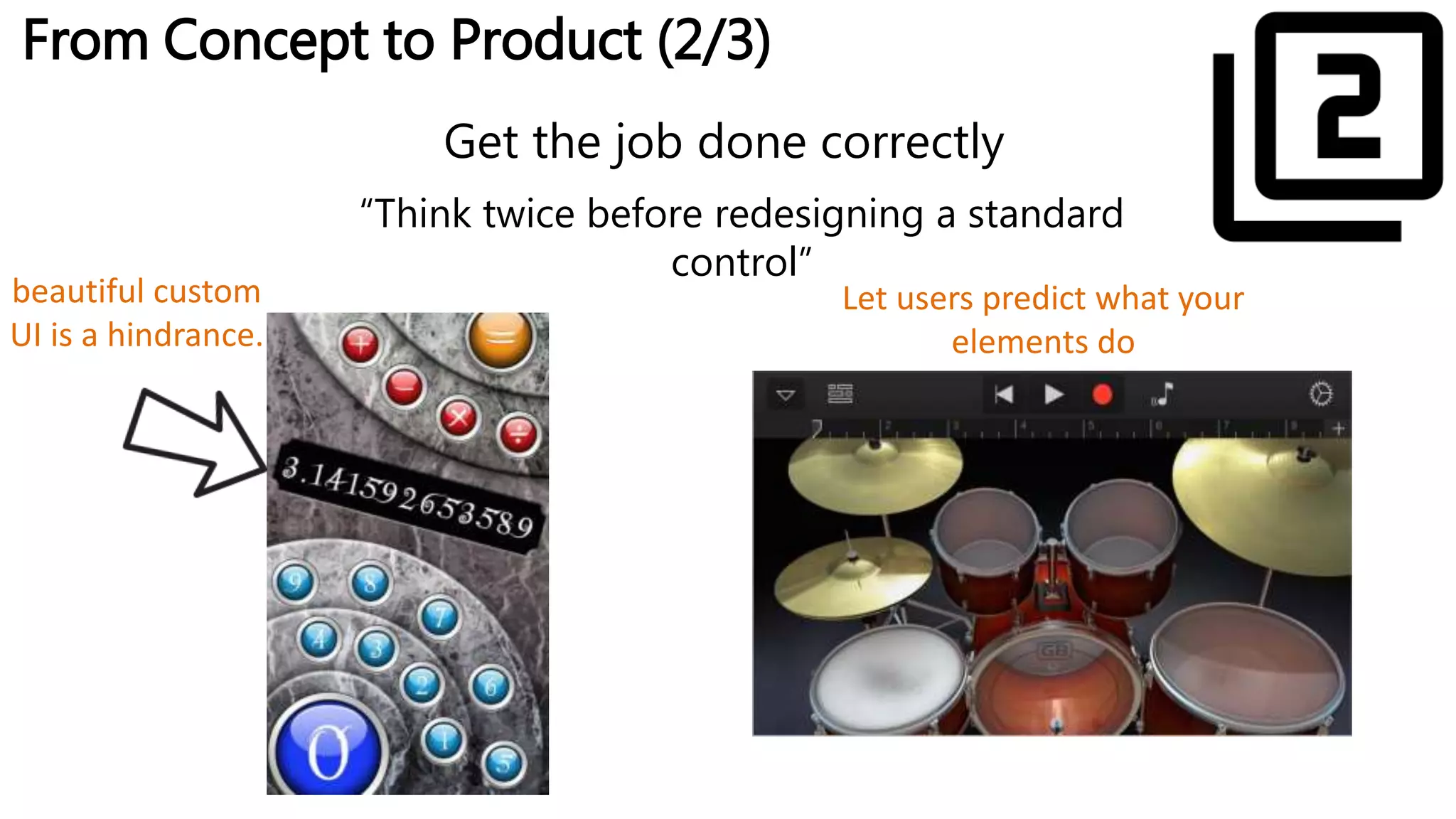 From Concept to Product (2/3)
Get the job done correctly
beautiful custom
UI is a hindrance.
Let users predict what your
elements do
“Think twice before redesigning a standard
control”
 