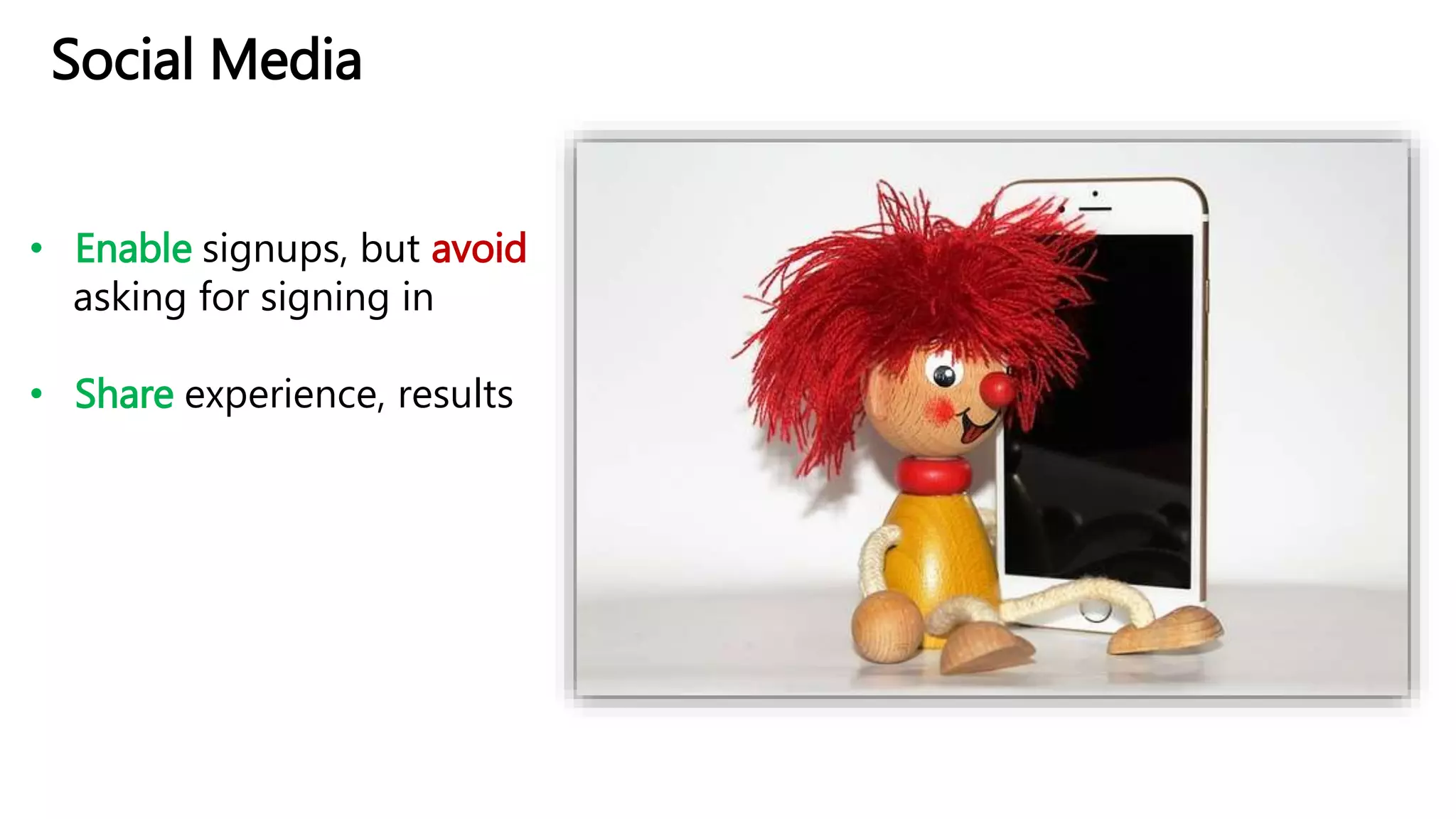 Social Media
• Enable signups, but avoid
asking for signing in
• Share experience, results
 