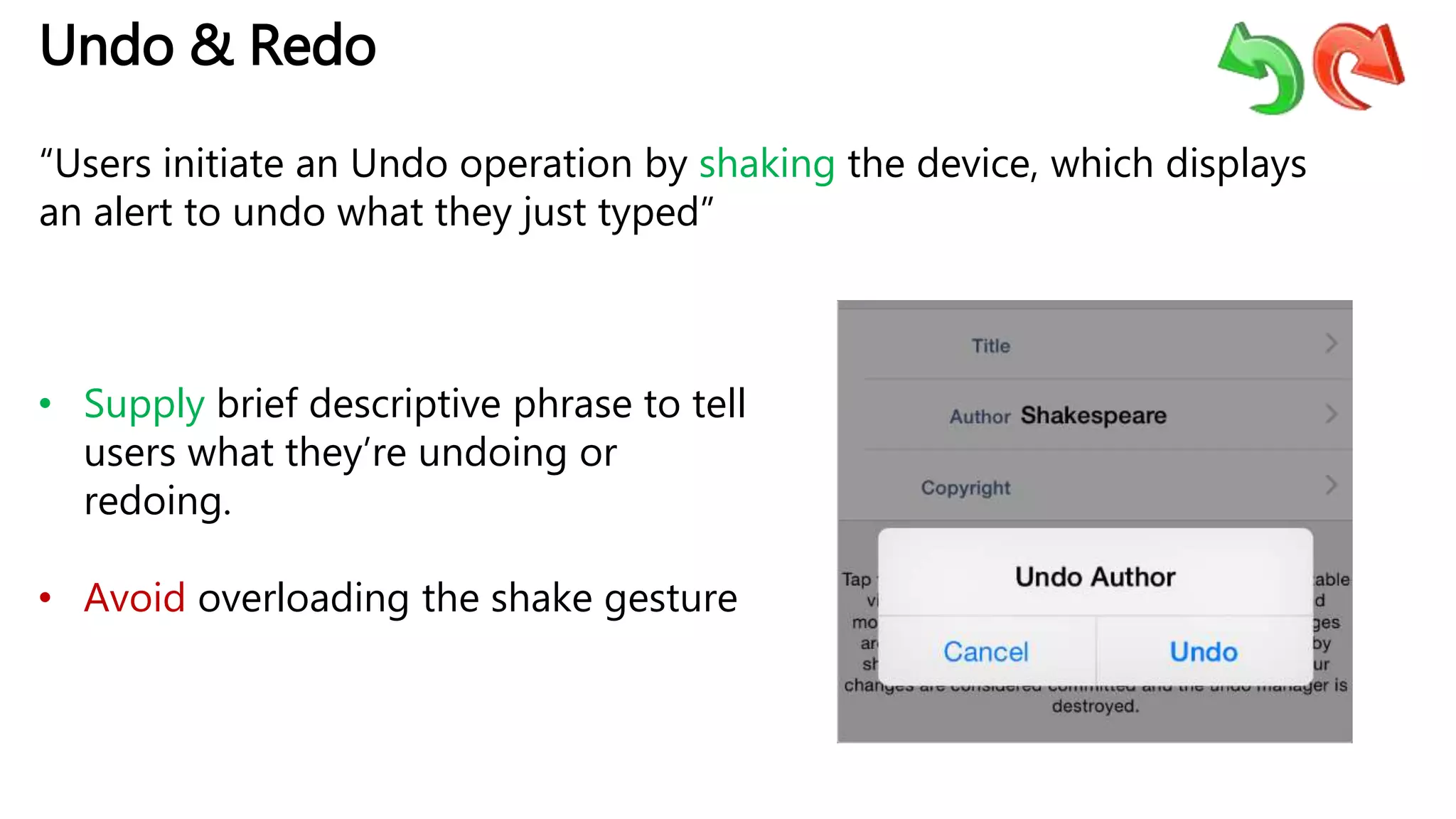 Undo & Redo
“Users initiate an Undo operation by shaking the device, which displays
an alert to undo what they just typed”
• Supply brief descriptive phrase to tell
users what they’re undoing or
redoing.
• Avoid overloading the shake gesture
 