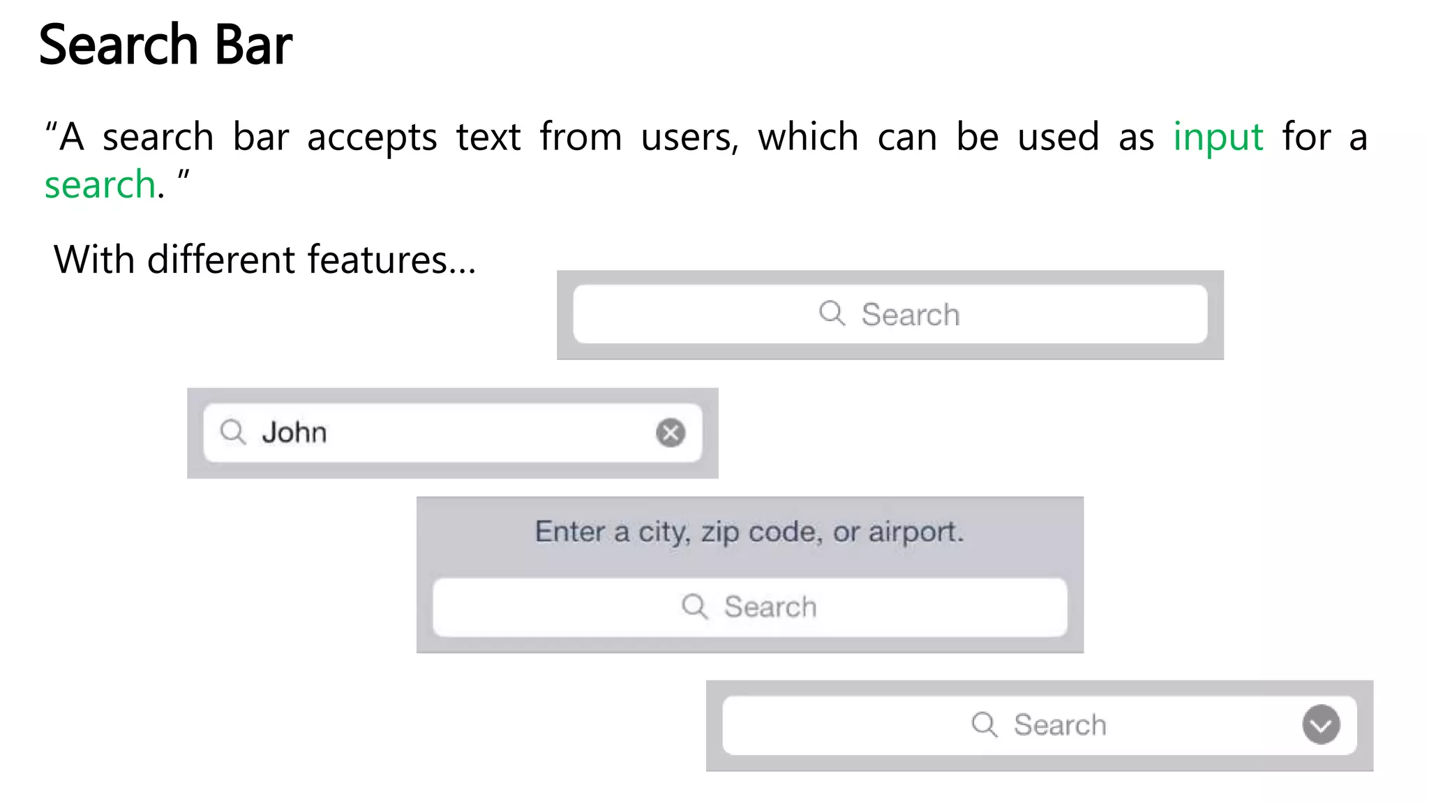 Search Bar
“A search bar accepts text from users, which can be used as input for a
search. ”
With different features…
 