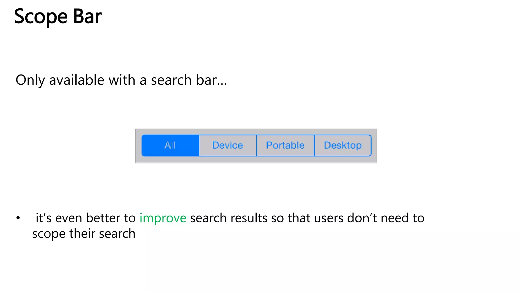 Scope Bar
Only available with a search bar…
• it’s even better to improve search results so that users don’t need to
scope their search
 