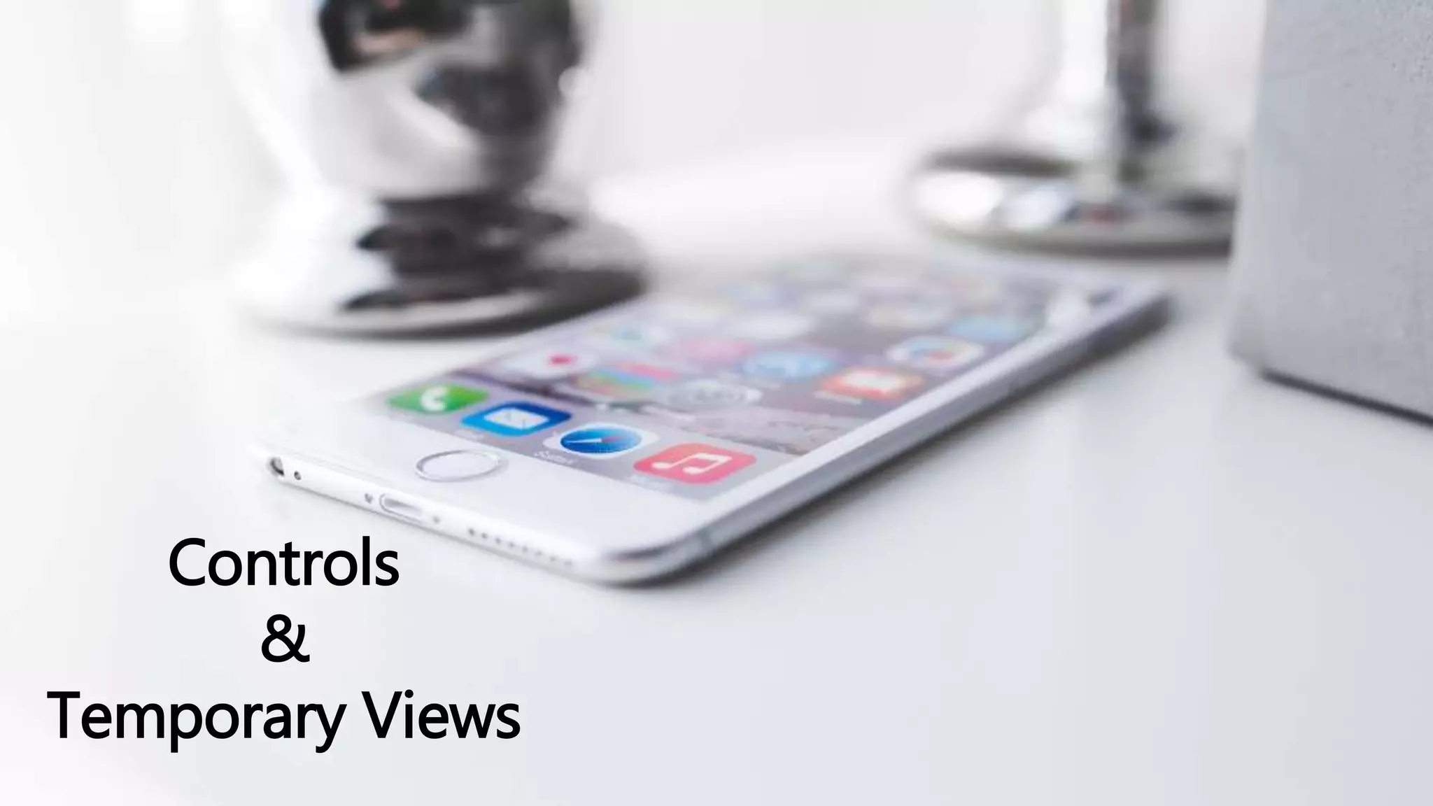 Controls
&
Temporary Views
 