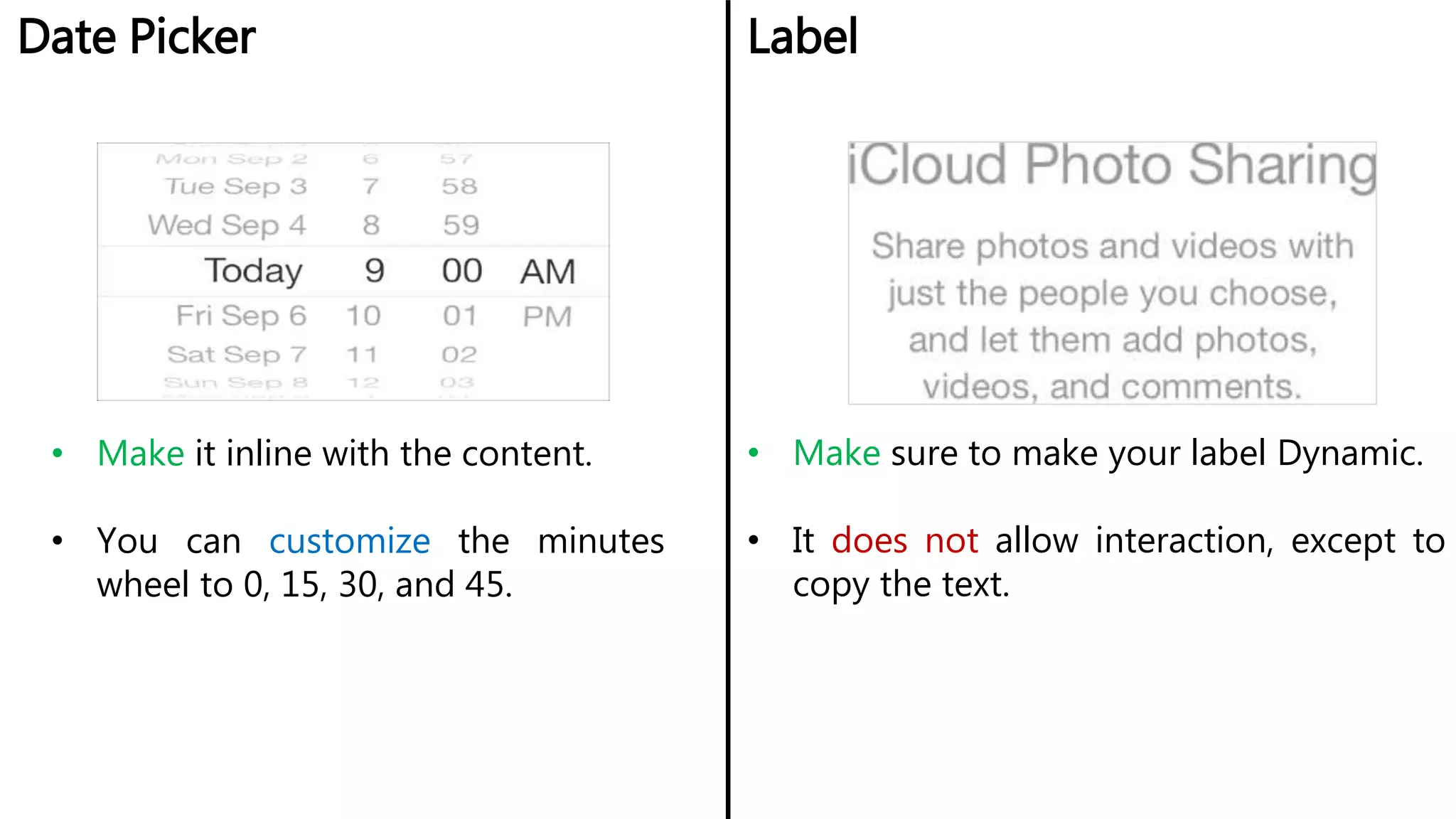 Date Picker Label
• Make it inline with the content.
• You can customize the minutes
wheel to 0, 15, 30, and 45.
• Make sure to make your label Dynamic.
• It does not allow interaction, except to
copy the text.
 
