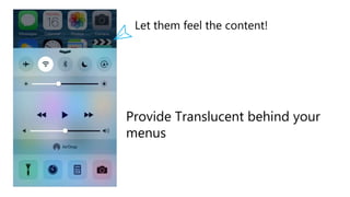 Provide Translucent behind your
menus
Let them feel the content!
 